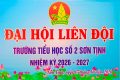 ĐẠI HỘI LIÊN ĐỘI TRƯỜNG TIỂU HỌC SỐ 2 SƠN TỊNH NHIỆM KỲ 2026 – 2027
